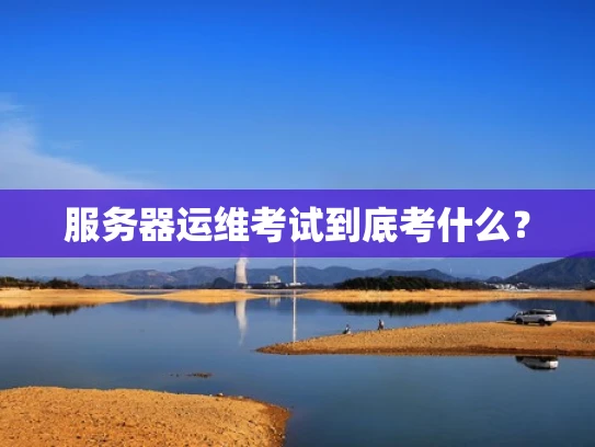 服务器运维考试到底考什么？