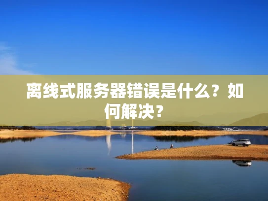 离线式服务器错误是什么？如何解决？