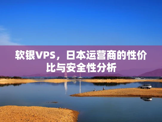 软银VPS，日本运营商的性价比与安全性分析