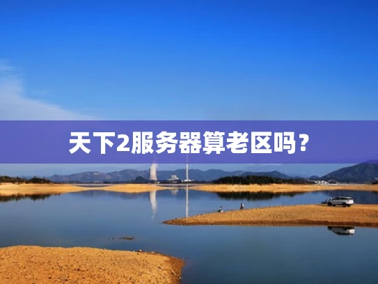 天下2服务器算老区吗？