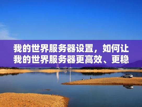 我的世界服务器设置，如何让我的世界服务器更高效、更稳定？
