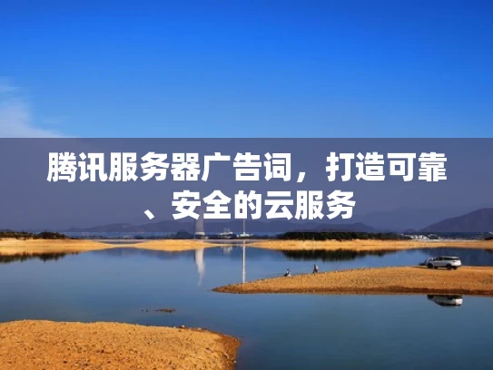 腾讯服务器广告词，打造可靠、安全的云服务