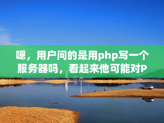 嗯，用户问的是用php写一个服务器吗，看起来他可能对PHP和服务器有一定的了解，但不确定PHP是否适合用来搭建服务器。首先，我得解释PHP是什么，以及它在服务器中的应用