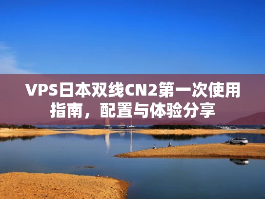 VPS日本双线CN2第一次使用指南，配置与体验分享