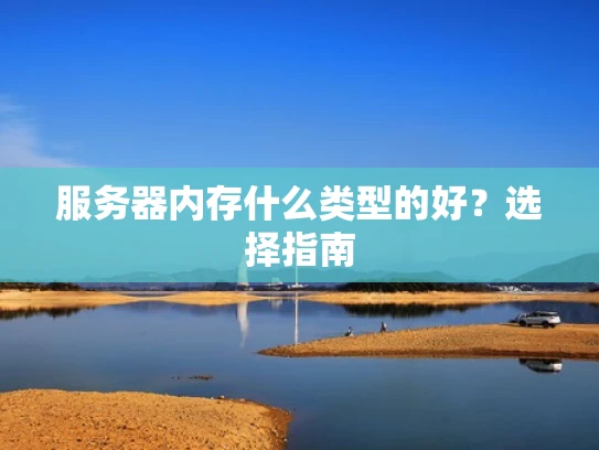 服务器内存什么类型的好？选择指南