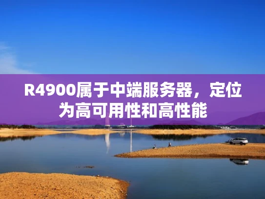 R4900属于中端服务器，定位为高可用性和高性能