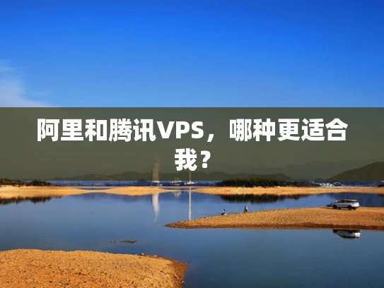 阿里和腾讯VPS，哪种更适合我？