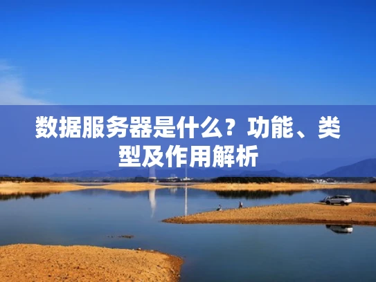 数据服务器是什么？功能、类型及作用解析