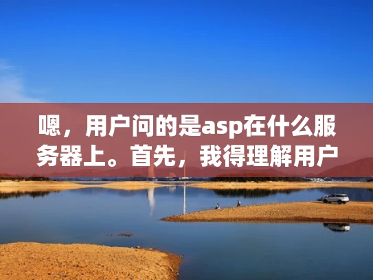 嗯，用户问的是asp在什么服务器上。首先，我得理解用户的问题。他可能是在配置网站的时候遇到了问题，或者是在学习 ASP 技术，想了解它运行的服务器环境