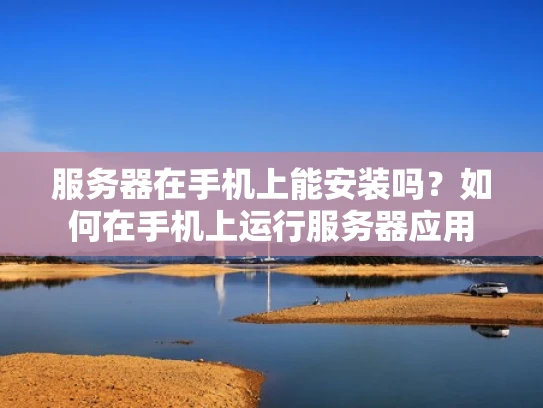 服务器在手机上能安装吗？如何在手机上运行服务器应用
