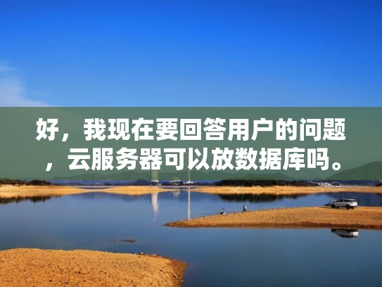 好，我现在要回答用户的问题，云服务器可以放数据库吗。首先，我需要理解用户的问题。他们可能在考虑将数据库托管在云服务器上，或者他们可能已经将数据库迁移到云服务器，现在在考虑各种配置和使用场景