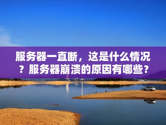 服务器一直断，这是什么情况？服务器崩溃的原因有哪些？