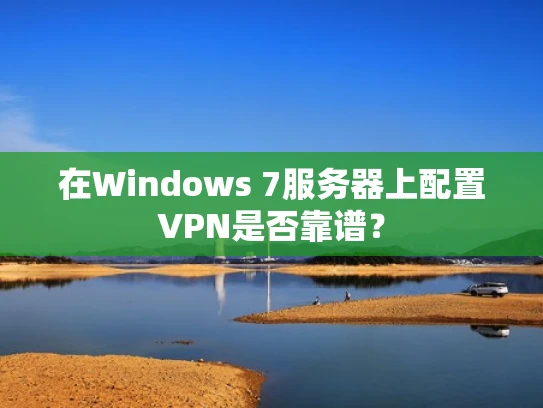 在Windows 7服务器上配置VPN是否靠谱？