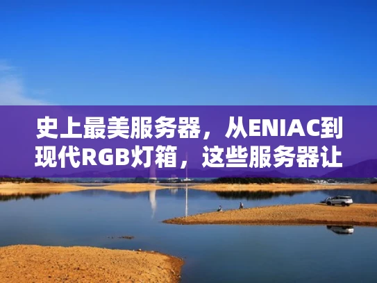 史上最美服务器，从ENIAC到现代RGB灯箱，这些服务器让人叹为观止
