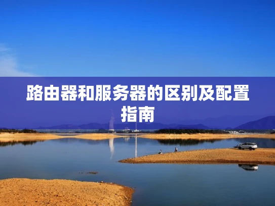 路由器和服务器的区别及配置指南