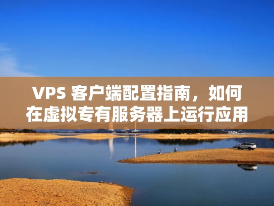 VPS 客户端配置指南，如何在虚拟专有服务器上运行应用程序