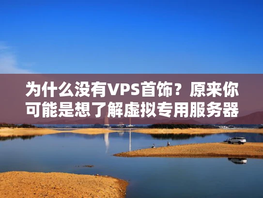 为什么没有VPS首饰？原来你可能是想了解虚拟专用服务器（VPS）服务
