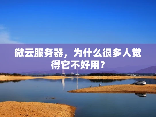 微云服务器，为什么很多人觉得它不好用？