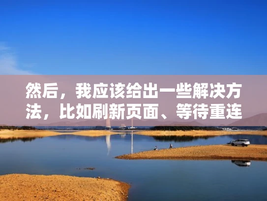 然后，我应该给出一些解决方法，比如刷新页面、等待重连、检查网络、重启设备或者联系管理员。这些方法要简单明了，适合用户操作