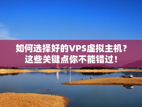 如何选择好的VPS虚拟主机？这些关键点你不能错过！