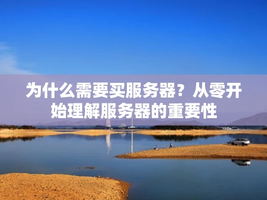 为什么需要买服务器？从零开始理解服务器的重要性