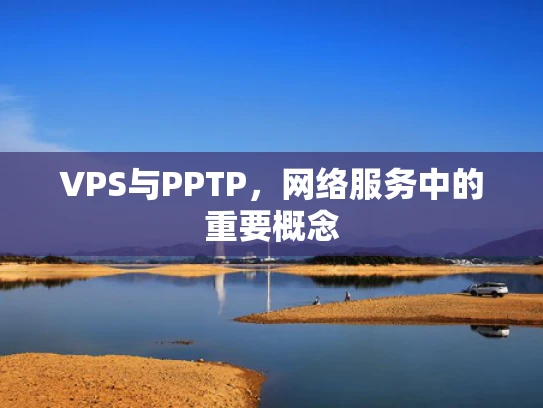 VPS与PPTP，网络服务中的重要概念