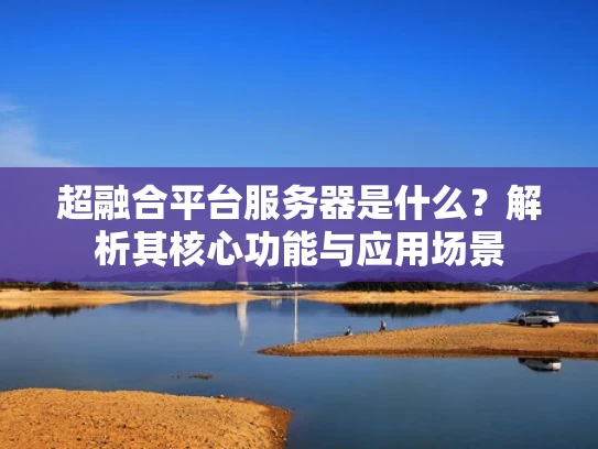 超融合平台服务器是什么？解析其核心功能与应用场景