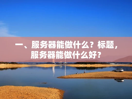 一、服务器能做什么？标题，服务器能做什么好？