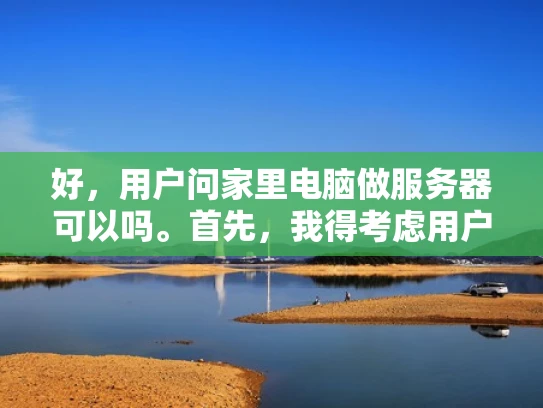 好，用户问家里电脑做服务器可以吗。首先，我得考虑用户的使用场景。他们可能家里有电脑，想用它来做服务器，可能用于家庭娱乐、简单办公或者玩游戏什么的。所以，我得先分析他们可能的需求和潜在问题