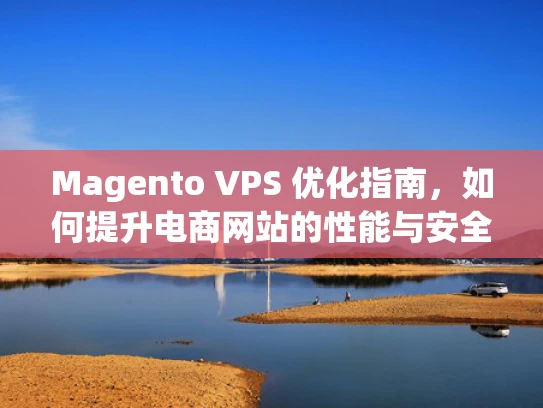 Magento VPS 优化指南，如何提升电商网站的性能与安全性