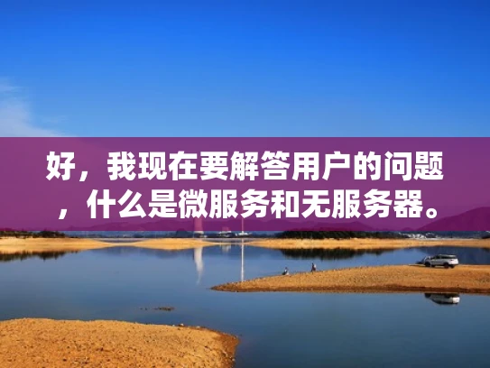 好，我现在要解答用户的问题，什么是微服务和无服务器。首先，我需要理解这两个概念的基本定义，然后结合例子来说明，确保解释通俗易懂