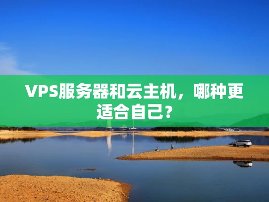 VPS服务器和云主机，哪种更适合自己？