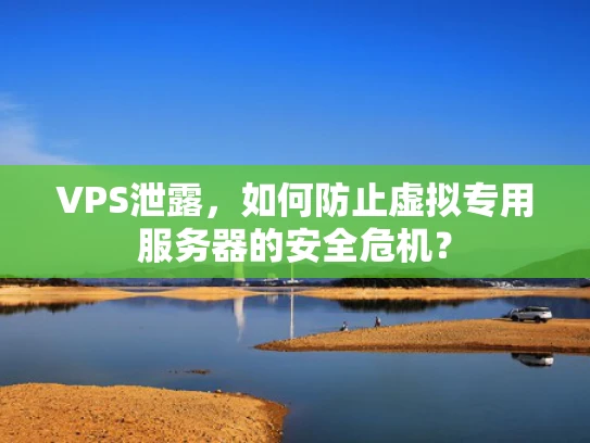 VPS泄露，如何防止虚拟专用服务器的安全危机？