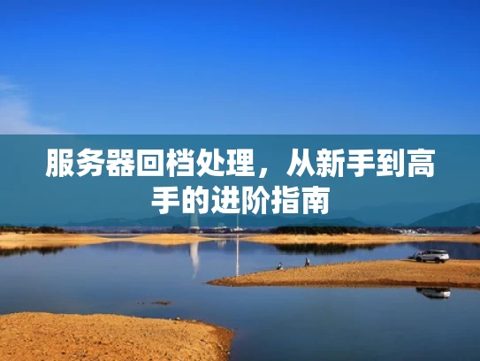 服务器回档处理，从新手到高手的进阶指南