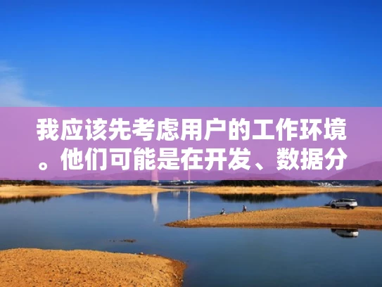 我应该先考虑用户的工作环境。他们可能是在开发、数据分析、Web开发或者其他需要高性能计算的领域工作。不同的领域可能需要不同的软件，所以最好提供一个全面的指南，涵盖各种可能的需求