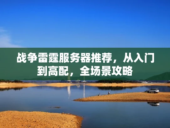 战争雷霆服务器推荐，从入门到高配，全场景攻略