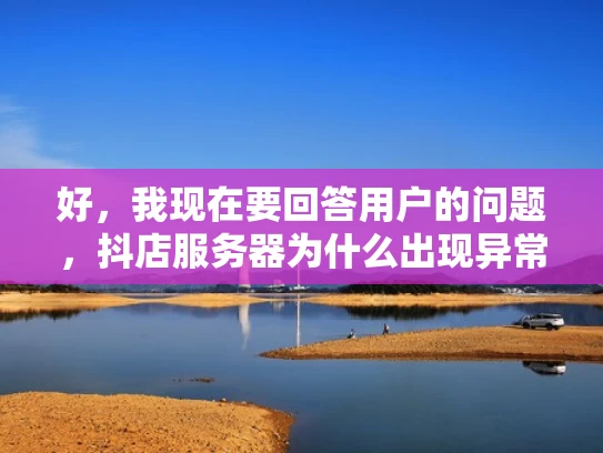 好，我现在要回答用户的问题，抖店服务器为什么出现异常。首先，我需要理解抖店是什么，可能是指抖音电商的卖家平台。用户的问题是关于服务器异常的，所以我要从服务器的角度来分析可能的原因