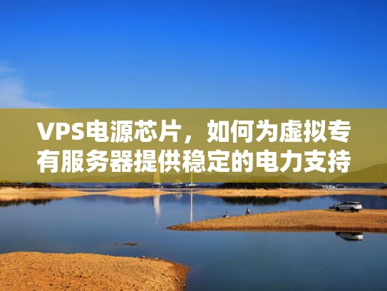 VPS电源芯片，如何为虚拟专有服务器提供稳定的电力支持？
