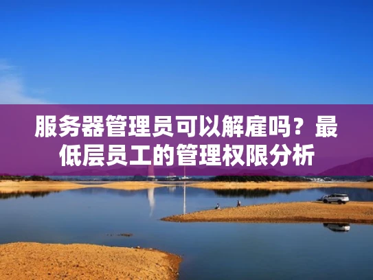服务器管理员可以解雇吗？最低层员工的管理权限分析