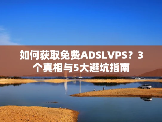 如何获取免费ADSLVPS？3个真相与5大避坑指南