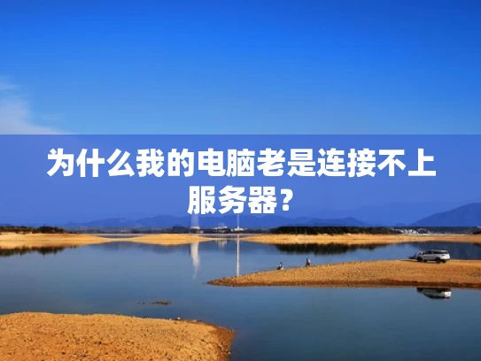 为什么我的电脑老是连接不上服务器？