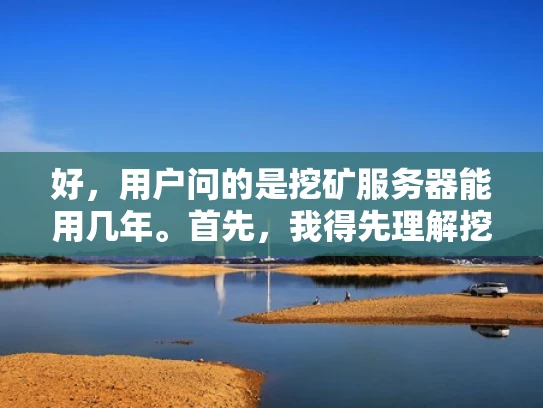 好，用户问的是挖矿服务器能用几年。首先，我得先理解挖矿服务器是什么，以及为什么用户会关心它的寿命。挖矿服务器主要是用来进行区块链矿池挖矿的，现在加密货币市场虽然不景气，但部分矿工还在运行