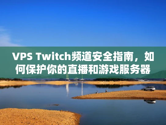 VPS Twitch频道安全指南，如何保护你的直播和游戏服务器