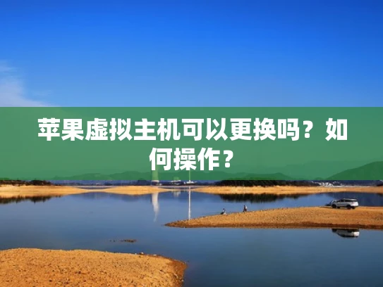 苹果虚拟主机可以更换吗？如何操作？