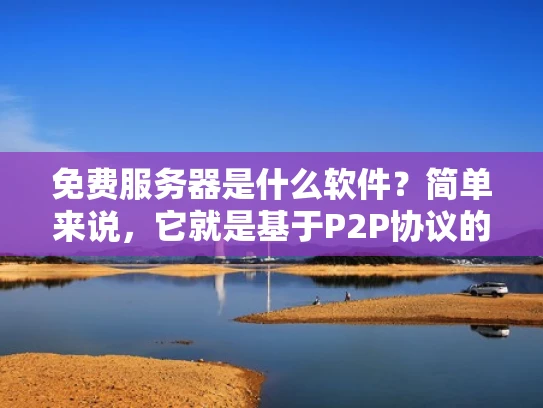 免费服务器是什么软件？简单来说，它就是基于P2P协议的网络服务器