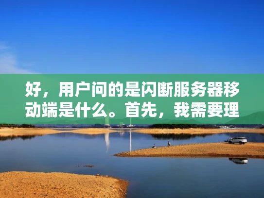 好，用户问的是闪断服务器移动端是什么。首先，我需要理解闪断这个词的含义。在网络安全中，闪断通常指的是快速断开或闪失，可能是指网络连接的短暂中断