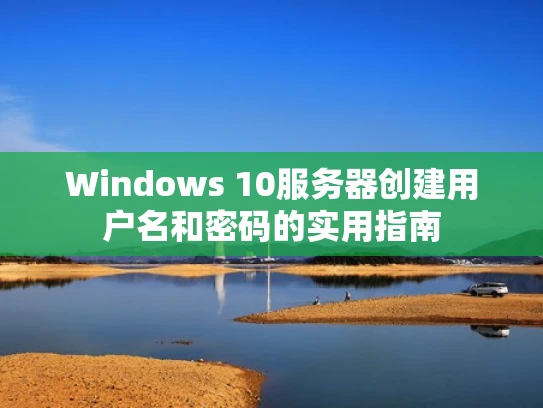 Windows 10服务器创建用户名和密码的实用指南