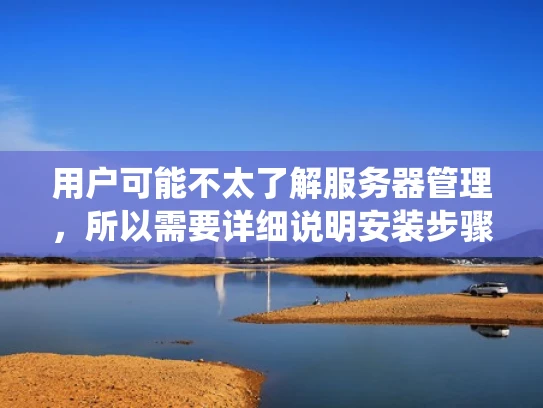 用户可能不太了解服务器管理，所以需要详细说明安装步骤。我应该分步骤来，从硬件准备到系统安装，再到配置，最后是监控和维护。这样用户能一步步跟着做