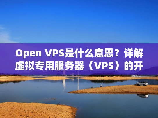 Open VPS是什么意思？详解虚拟专用服务器（VPS）的开放源代码版本