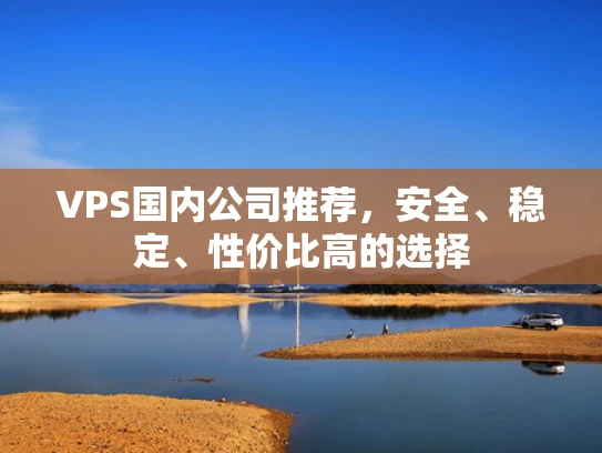 VPS国内公司推荐，安全、稳定、性价比高的选择